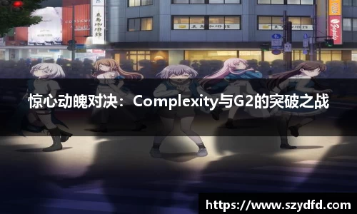 惊心动魄对决：Complexity与G2的突破之战