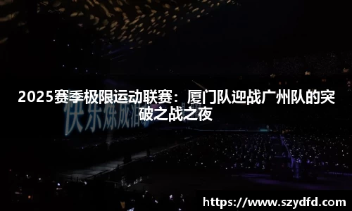 2025赛季极限运动联赛：厦门队迎战广州队的突破之战之夜