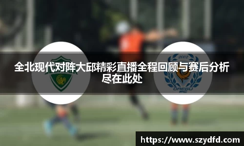 全北现代对阵大邱精彩直播全程回顾与赛后分析尽在此处