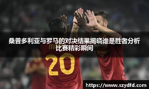 桑普多利亚与罗马的对决结果揭晓谁是胜者分析比赛精彩瞬间