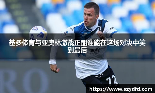 基多体育与亚奥林激战正酣谁能在这场对决中笑到最后